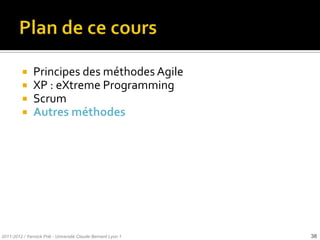    Principes des méthodes Agile
              XP : eXtreme Programming
              Scrum
              Autres méthodes




2011-2012 / Yannick Prié - Université Claude Bernard Lyon 1   38
 