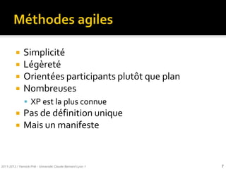     Simplicité
              Légèreté
              Orientées participants plutôt que plan
              Nombreuses
                XP est la plus connue
              Pas de définition unique
              Mais un manifeste


2011-2012 / Yannick Prié - Université Claude Bernard Lyon 1   7
 