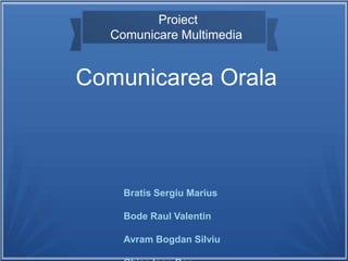 Bratis Sergiu Marius
Bode Raul Valentin
Avram Bogdan Silviu
Proiect
Comunicare Multimedia
Comunicarea Orala
 