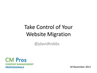 Take Control of Your
 Website Migration
    @jdavidhobbs




                   10 November 2011
 
