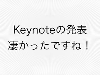 Keynoteの発表
凄かったですね！
 