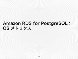 Amazon RDS for PostgreSQL：
OS メトリクス
35
 