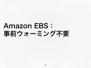 Amazon EBS：
事前ウォーミング不要
37
 