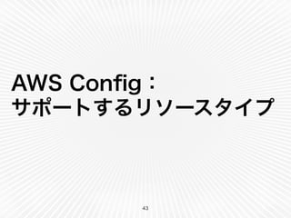 AWS Conﬁg：
サポートするリソースタイプ
43
 