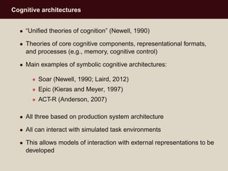 Cognitive architectures
• “Uniﬁed theories of cognition” (Newell, 1990)
• Theories of core cognitive components, represent...