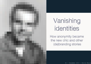 How anonymity became
the new chic and other
(de)branding stories
Vanishing
identities
#1 - December 2013 - Cécile Maury
 