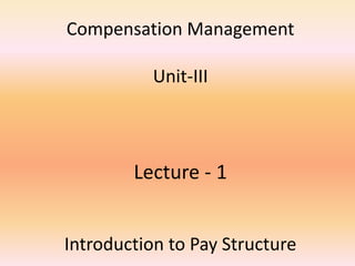 Compensation Management
Unit-III
Lecture - 1
Introduction to Pay Structure
 