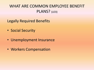 WHAT ARE COMMON EMPLOYEE BENEFIT
PLANS? (LO3)
Legally Required Benefits
• Social Security
• Unemployment Insurance
• Workers Compensation
 