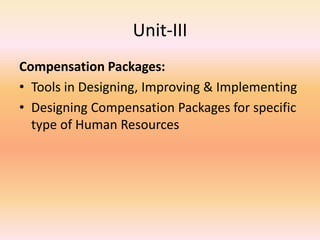 Unit-III
Compensation Packages:
• Tools in Designing, Improving & Implementing
• Designing Compensation Packages for specific
type of Human Resources
 