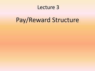 Lecture 3
Pay/Reward Structure
 