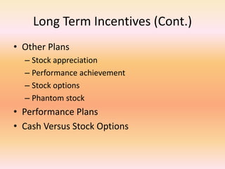 Long Term Incentives (Cont.)
• Other Plans
– Stock appreciation
– Performance achievement
– Stock options
– Phantom stock
• Performance Plans
• Cash Versus Stock Options
 