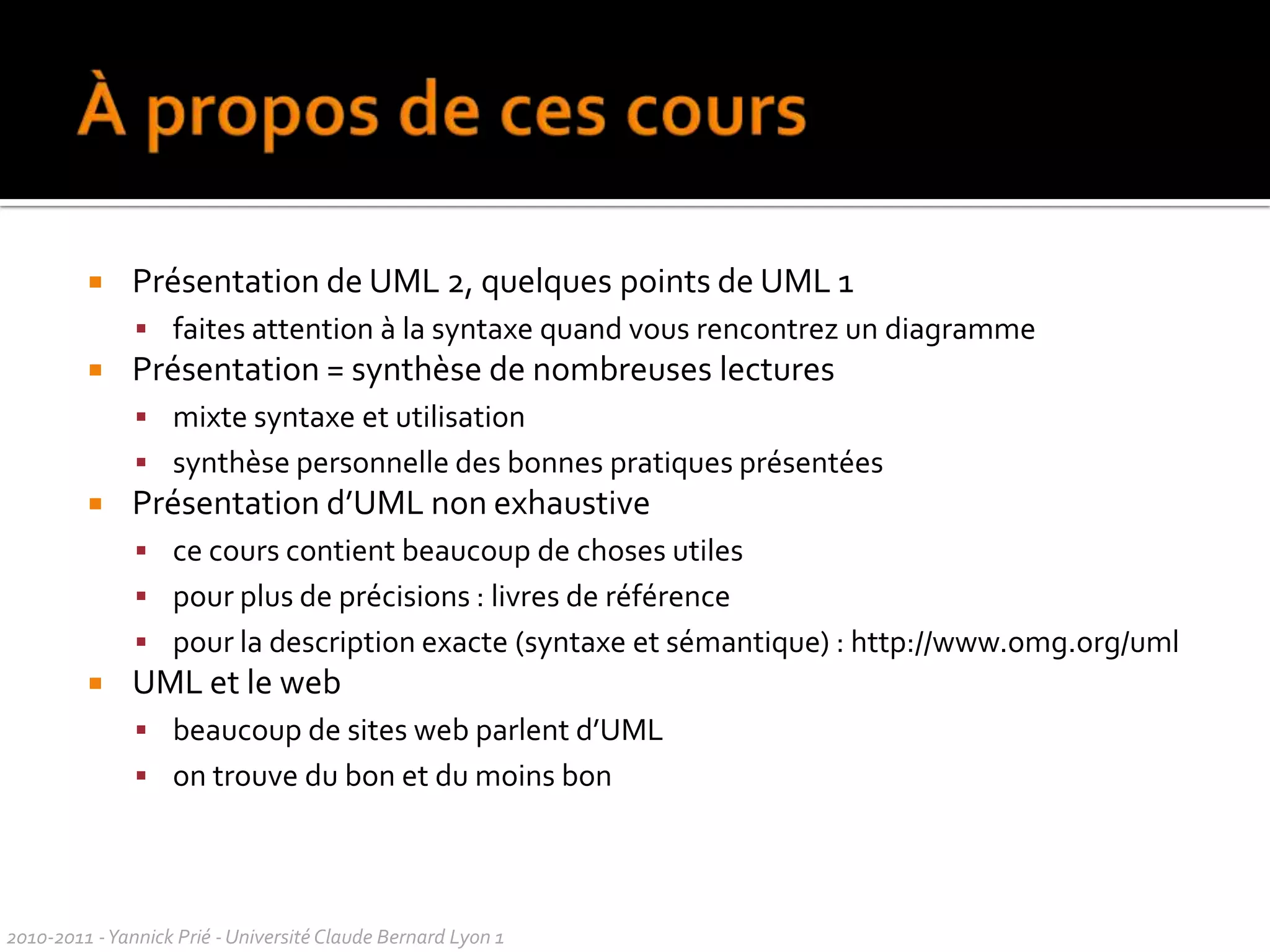 Panorama des diagrammes2010-2011 - Yannick Prié - Université Claude Bernard Lyon 1  Diagrammes de classes / d’objetsDiagrammes de cas d’utilisationDiagrammes de séquences Diagrammes de communication Diagrammesd’activités Diagrammes decomposants Diagrammes dedéploiement Diagrammes de packagesDiagrammes de timing Diagrammes de machines d’étatsDiagrammes destructure compositeDiagrammes devue d’ensemble des interactionsSystèmeStatiqueInteractionsFonctionnelStructureComportementImplantationStructureDynamique