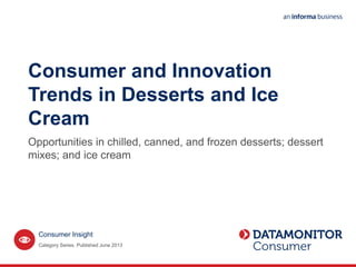 Consumer Insight
Consumer and Innovation
Trends in Desserts and Ice
Cream
Category Series. Published June 2013
Opportunities in chilled, canned, and frozen desserts; dessert
mixes; and ice cream
 