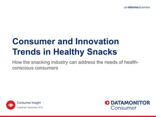 Consumer Insight
Consumer and Innovation
Trends in Healthy Snacks
How the snacking industry can address the needs of health-
conscious consumers
Published: November 2013
 