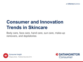 Consumer Insight
Consumer and Innovation
Trends in Skincare
Body care, face care, hand care, sun care, make-up
removers, and depilatories
Category Series. Published December 2013
 
