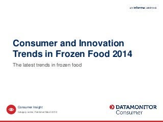 Consumer and Innovation
Trends in Frozen Food 2014
The latest trends in frozen food
Category series. Published March 2014
Consumer Insight
 