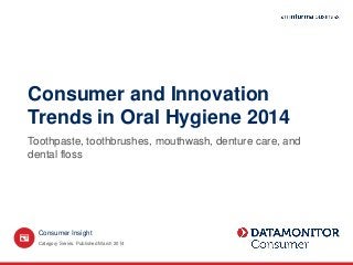 Consumer and Innovation
Trends in Oral Hygiene 2014
Toothpaste, toothbrushes, mouthwash, denture care, and
dental floss
Category Series. Published March 2014
Consumer Insight
 