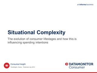 ConsumerInsight
Situational Complexity
The evolution of consumer lifestages and how this is
influencing spending intentions
TrendSights Series. Published July 2013
 
