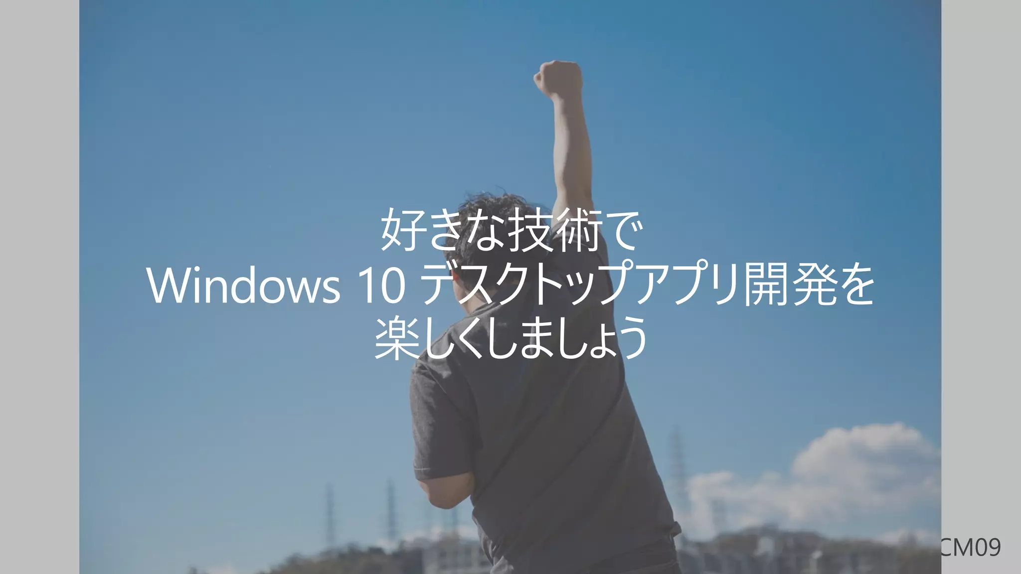 好きな技術で
Windows 10 デスクトップアプリ開発を
楽しくしましょう
 