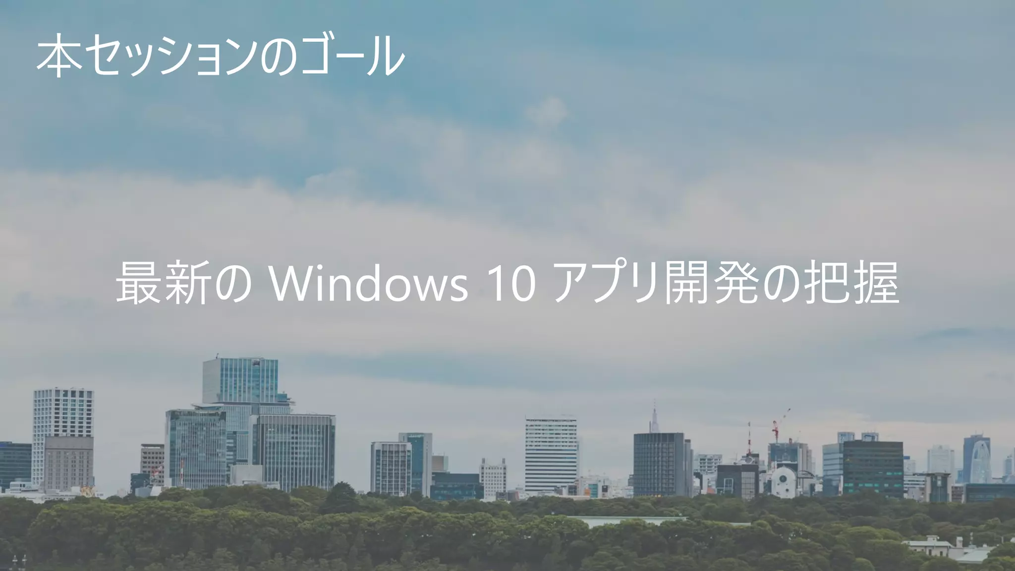 本セッションのゴール
最新の Windows 10 アプリ開発の把握
 