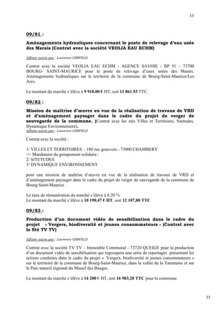 33



09/81 :
Aménagements hydrauliques concernant le poste de relevage d’eau usée
des Marais (Contrat avec la société VEOLIA EAU ECHM)

Affaire suivie par : Laurence GIMFELD

Contrat avec la société VEOLIA EAU ECHM - AGENCE SAVOIE - BP 51 – 73700
BOURG- SAINT-MAURICE pour le poste de relevage d’eaux usées des Marais.
Aménagements hydrauliques sur le territoire de la commune de Bourg-Saint-Maurice/Les
Arcs.

Le montant du marché s’élève à 9 918.00 € HT, soit 11 861.93 TTC.

09/82 :
Mission de maîtrise d’œuvre en vue de la réalisation de travaux de VRD
et d’aménagement paysager dans le cadre du projet de verger de
sauvegarde de la commune. (Contrat avec les stés Villes et Territoires, Sitetudes,
Dynamique Environnement).
Affaire suivie par : Laurence GIMFELD

Contrat avec la société :

1/ VILLES ET TERRITOIRES – 180 rue genevois - 73000 CHAMBERY
=> Mandataire du groupement solidaire :
2/ SITETUDES
3/ DYNAMIQUE ENVIRONNEMENT

pour une mission de maîtrise d’œuvre en vue de la réalisation de travaux de VRD et
d’aménagement paysager dans le cadre du projet de verger de sauvegarde de la commune de
Bourg-Saint-Maurice .

Le taux de rémunération du marché s’élève à 8.20 %
Le montant du marché s’élève à 10 190,47 € HT, soit 12 187,80 TTC

09/83 :
Production d’un document vidéo de sensibilisation dans le cadre du
projet « Vergers, biodiversité et jeunes consommateurs » (Contrat avec
la Sté TV TV)

Affaire suivie par : Laurence GIMFELD

Contrat avec la société TV TV – Immeuble Communal - 73720 QUEIGE pour la production
d’un document vidéo de sensibilisation qui regroupera une série de reportages présentant les
actions conduites dans le cadre du projet « Vergers, biodiversité et jeunes consommateurs »
sur le territoire de la commune de Bourg-Saint-Maurice, dans la vallée de la Tarentaise et sur
le Parc naturel régional du Massif des Bauges.

Le montant du marché s’élève à 14 200 € HT, soit 16 983,20 TTC pour la commune.



                                                                                                 33
 
