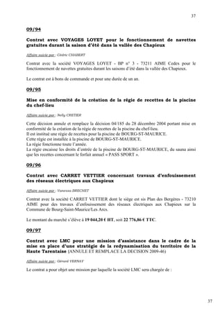 37

09/94

Contrat avec VOYAGES LOYET pour le fonctionnement de navettes
gratuites durant la saison d’été dans la vallée des Chapieux

Affaire suivie par : Cédric CHABERT

Contrat avec la société VOYAGES LOYET - BP n° 3 - 73211 AIME Cedex pour le
fonctionnement de navettes gratuites durant les saisons d’été dans la vallée des Chapieux.

Le contrat est à bons de commande et pour une durée de un an.

09/95

Mise en conformité de la création de la régie de recettes de la piscine
du chef-lieu

Affaire suivie par : Nelly CRETIER

Cette décision annule et remplace la décision 04/185 du 28 décembre 2004 portant mise en
conformité de la création de la régie de recettes de la piscine du chef-lieu.
Il est institué une régie de recettes pour la piscine de BOURG-ST-MAURICE.
Cette régie est installée à la piscine de BOURG-ST-MAURICE.
La régie fonctionne toute l’année.
La régie encaisse les droits d’entrée de la piscine de BOURG-ST-MAURICE, du sauna ainsi
que les recettes concernant le forfait annuel « PASS SPORT ».

09/96

Contrat avec CARRET VETTIER concernant travaux d’enfouissement
des réseaux électriques aux Chapieux

Affaire suivie par : Vanessa BRECHET

Contrat avec la société CARRET VETTIER dont le siège est sis Plan des Bergères - 73210
AIME pour des travaux d’enfouissement des réseaux électriques aux Chapieux sur la
Commune de Bourg-Saint-Maurice/Les Arcs.

Le montant du marché s’élève à 19 044,20 € HT, soit 22 776,86 € TTC.

09/97

Contrat avec LMC pour une mission d’assistance dans le cadre de la
mise en place d’une stratégie de la redynamisation du territoire de la
Haute Tarentaise (ANNULE ET REMPLACE LA DECISION 2009-46)

Affaire suivie par : Gérard VERNAY

Le contrat a pour objet une mission par laquelle la société LMC sera chargée de :




                                                                                             37
 