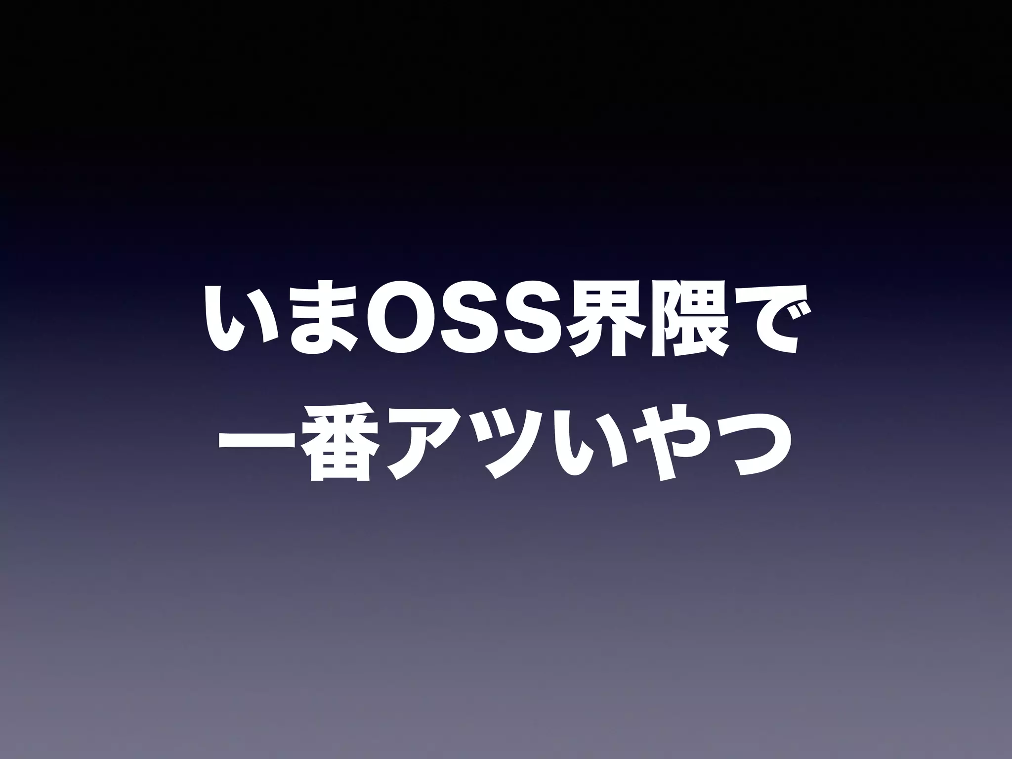 いまOSS界隈で 
一番アツいやつ
 