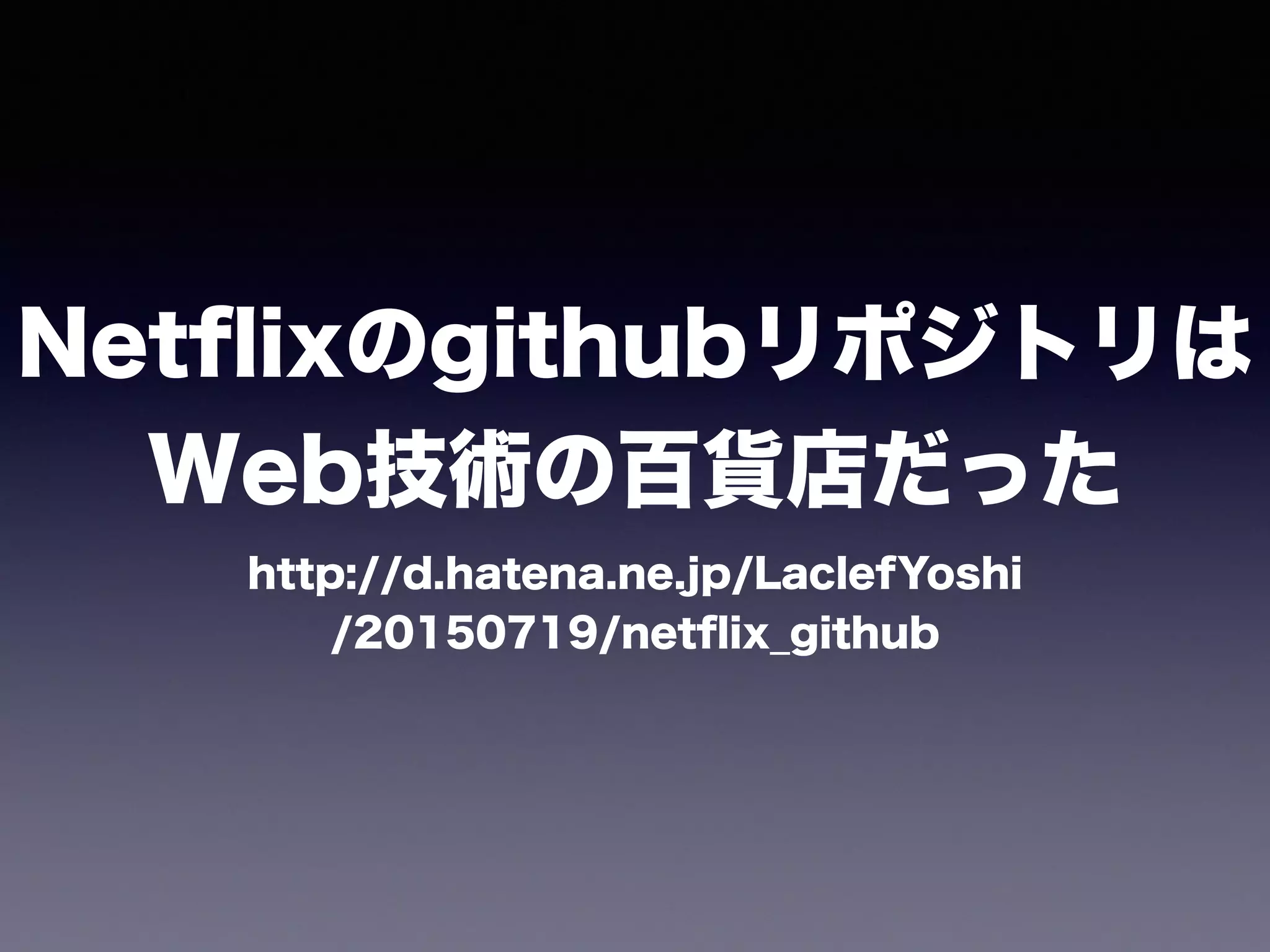 Netﬂixのgithubリポジトリは
Web技術の百貨店だった
http://d.hatena.ne.jp/LaclefYoshi 
/20150719/netﬂix_github
 