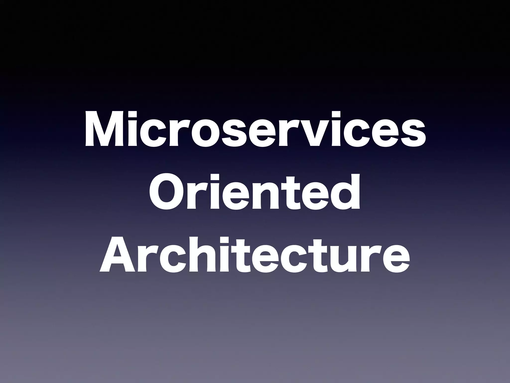 Microservices 
Oriented 
Architecture
 
