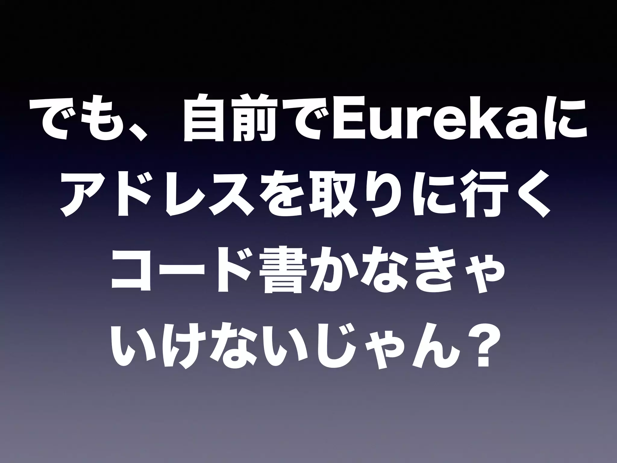でも、自前でEurekaに 
アドレスを取りに行く 
コード書かなきゃ 
いけないじゃん？
 