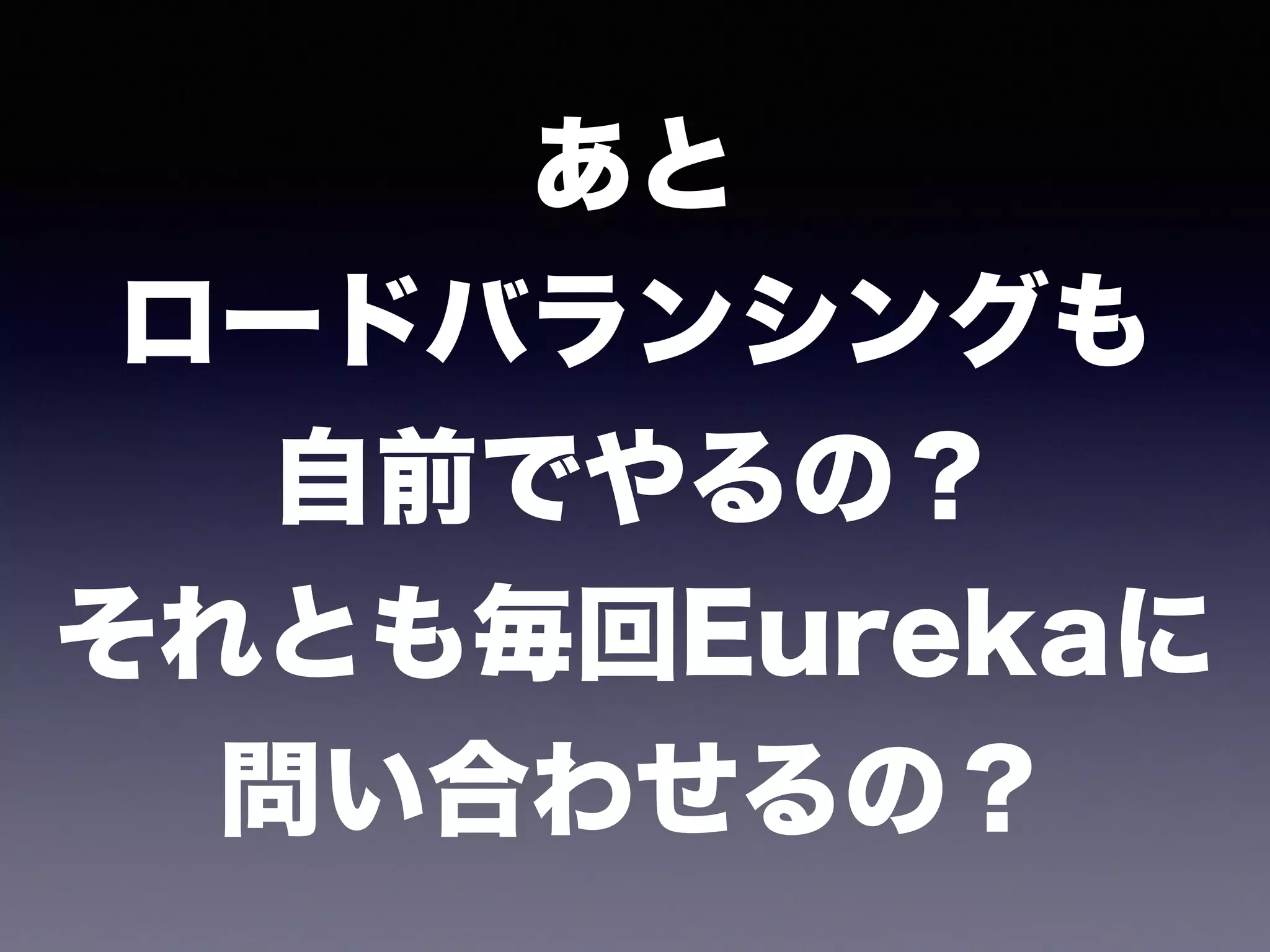 あと 
ロードバランシングも 
自前でやるの？ 
それとも毎回Eurekaに 
問い合わせるの？
 