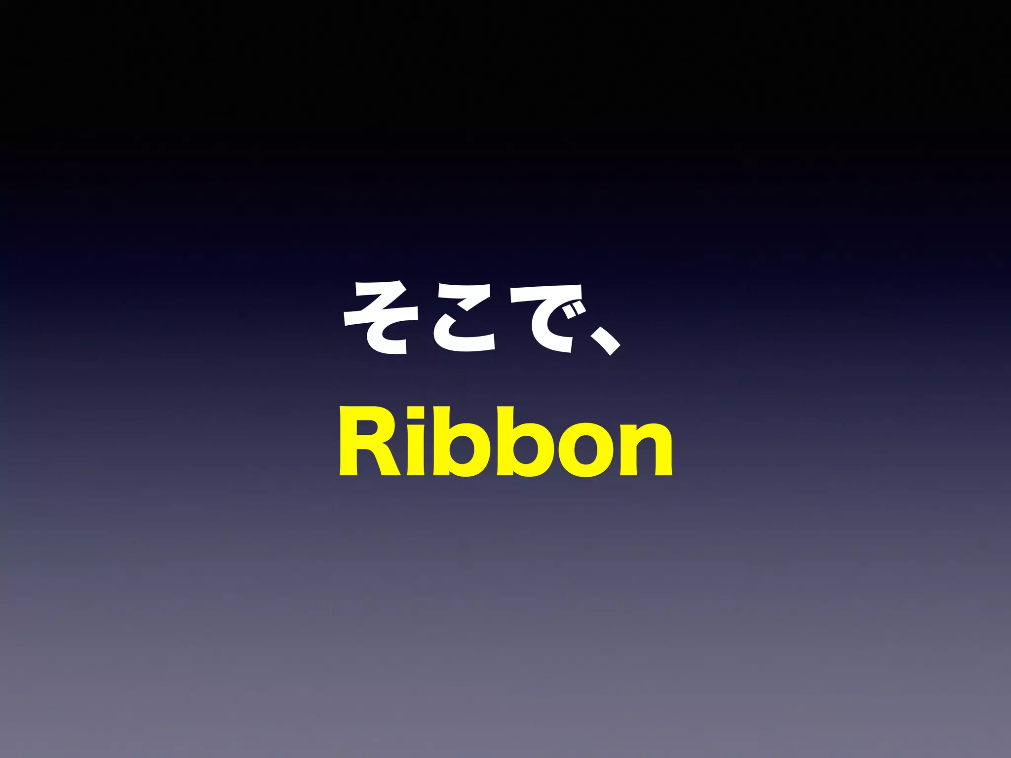 そこで、 
Ribbon
 