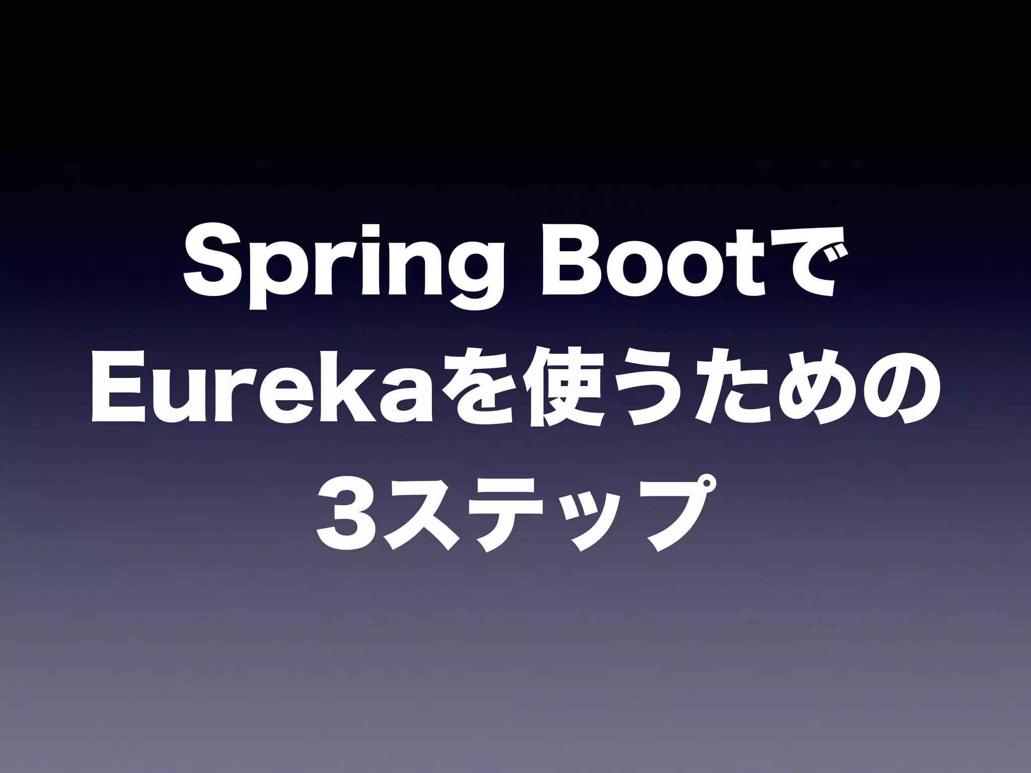 Spring Bootで 
Eurekaを使うための 
3ステップ
 