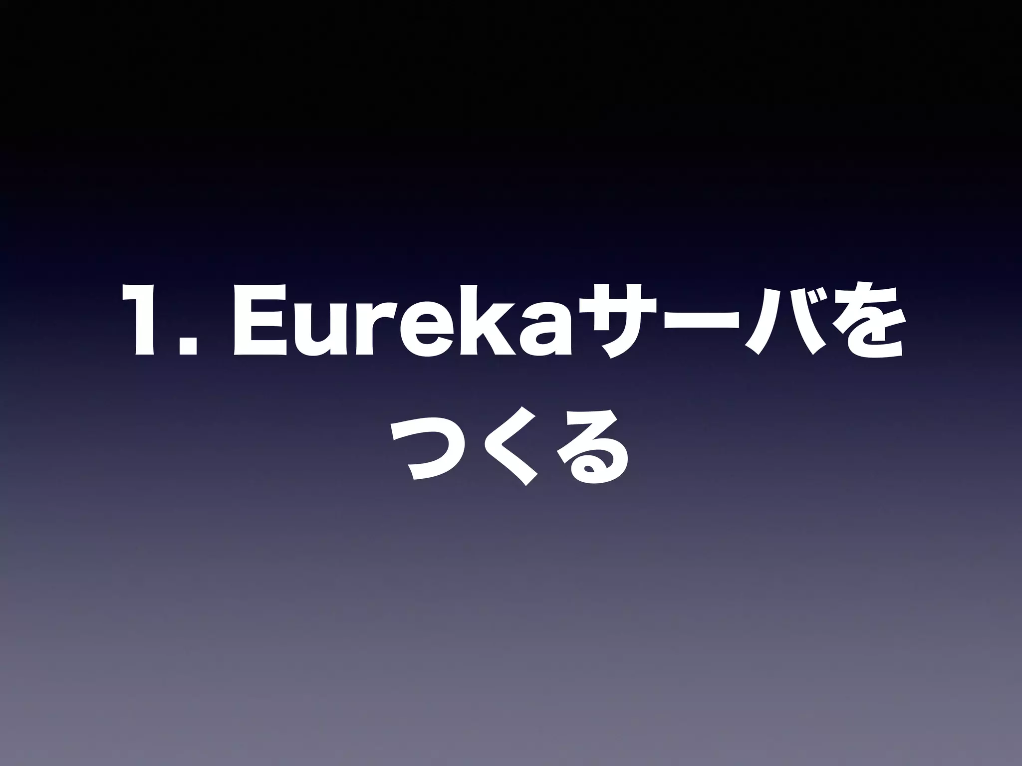 1. Eurekaサーバを 
つくる
 