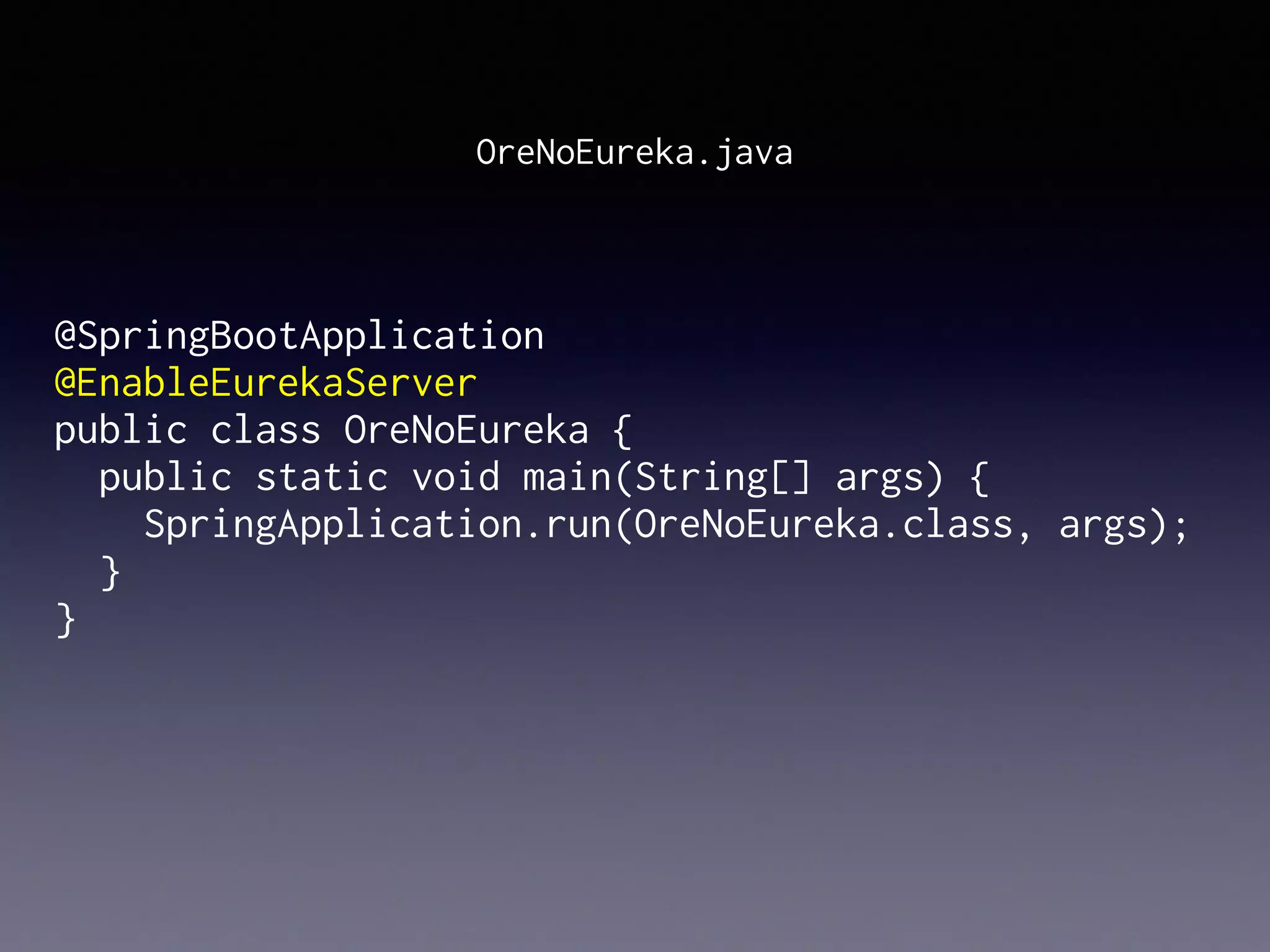 @SpringBootApplication
@EnableEurekaServer
public class OreNoEureka {
public static void main(String[] args) {
SpringApplication.run(OreNoEureka.class, args);
}
}
OreNoEureka.java
 