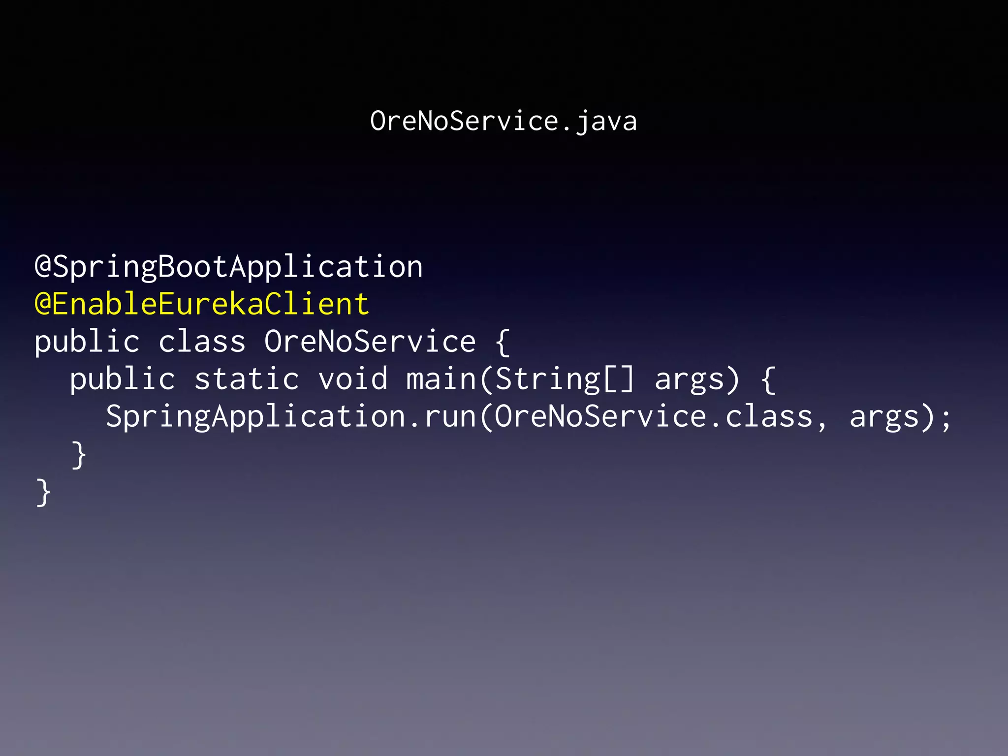 @SpringBootApplication
@EnableEurekaClient
public class OreNoService {
public static void main(String[] args) {
SpringApplication.run(OreNoService.class, args);
}
}
OreNoService.java
 