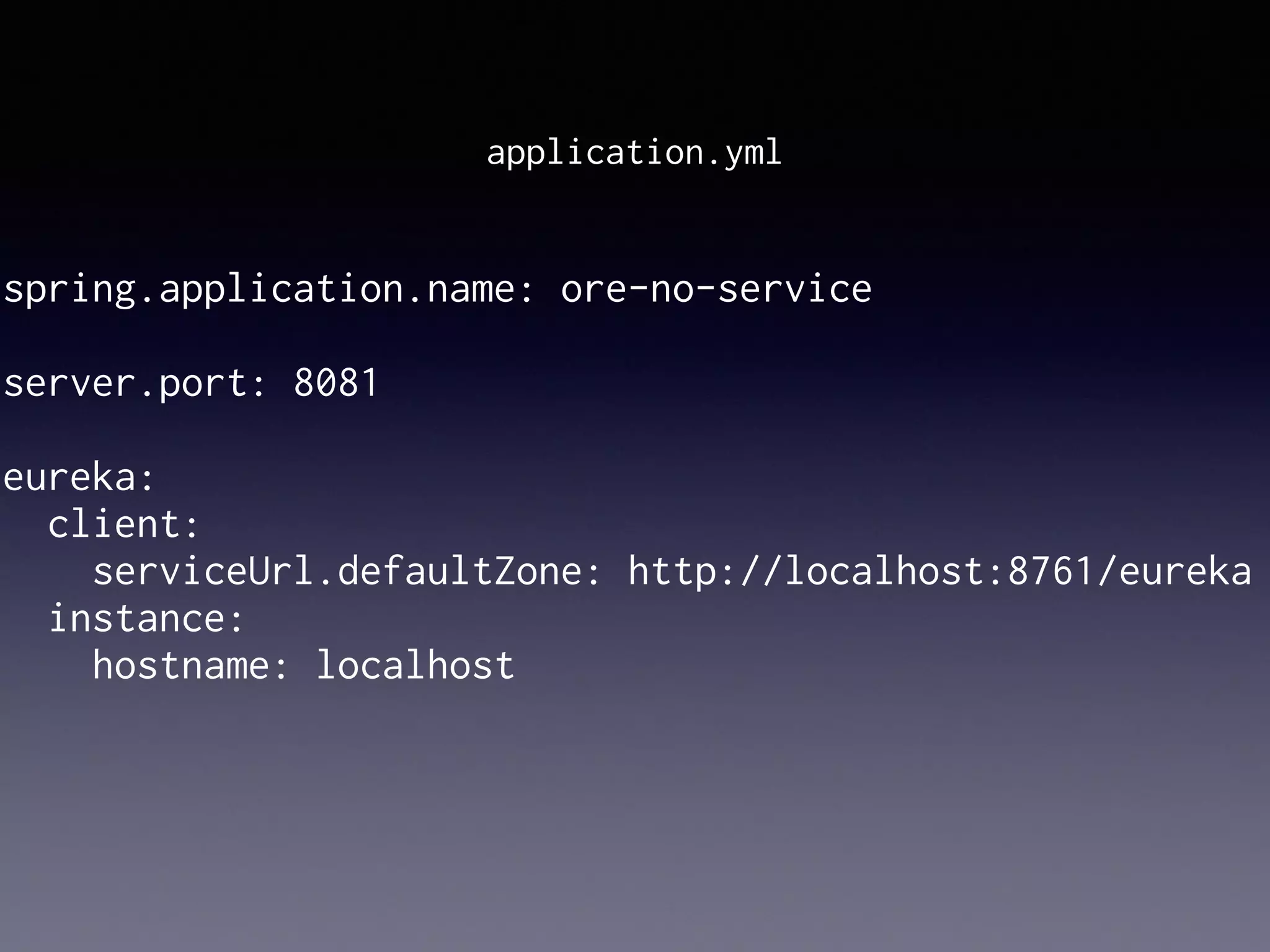 spring.application.name: ore-no-service
server.port: 8081
eureka:
client:
serviceUrl.defaultZone: http://localhost:8761/eureka
instance:
hostname: localhost
application.yml
 