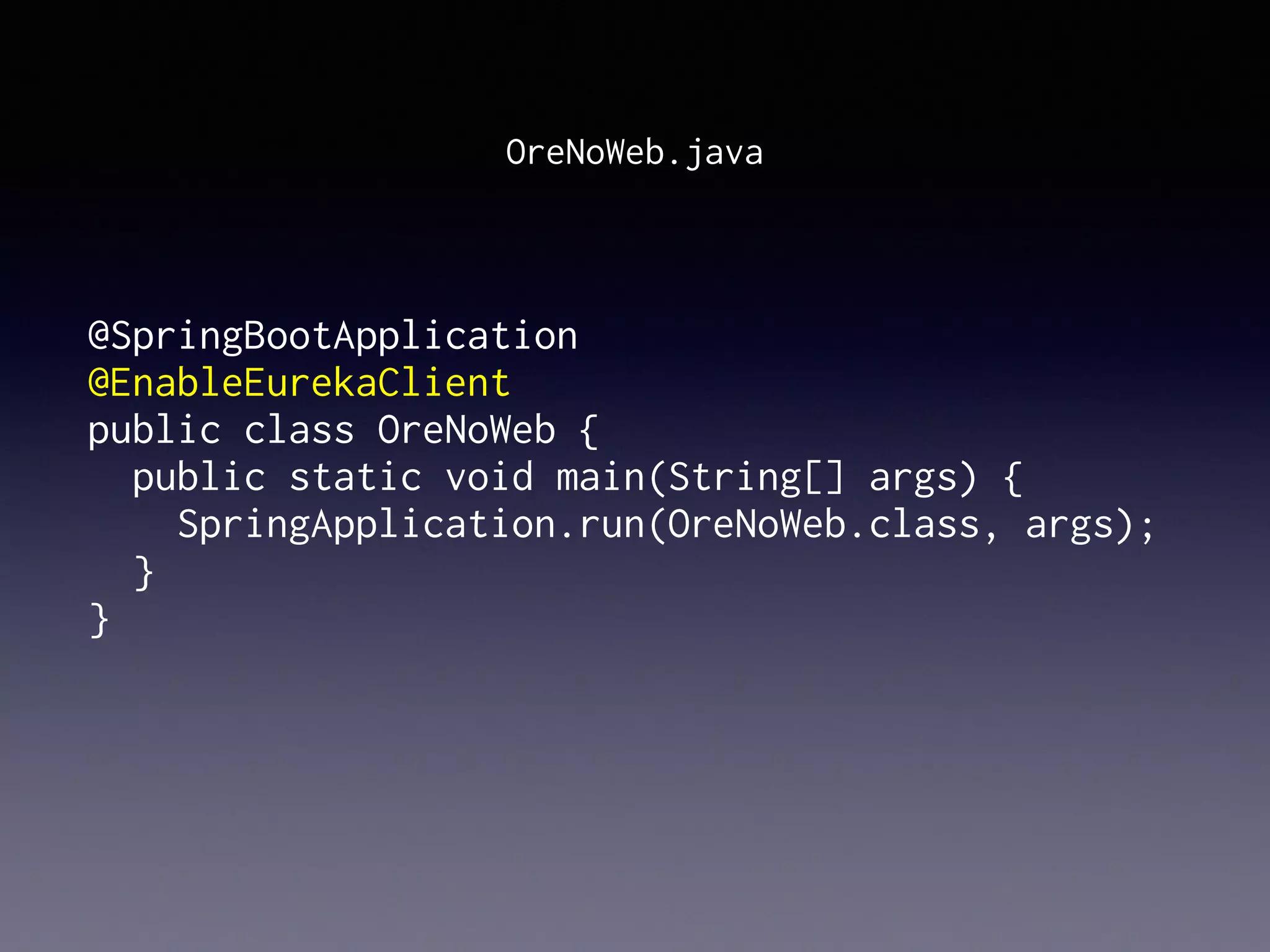 @SpringBootApplication
@EnableEurekaClient
public class OreNoWeb {
public static void main(String[] args) {
SpringApplication.run(OreNoWeb.class, args);
}
}
OreNoWeb.java
 