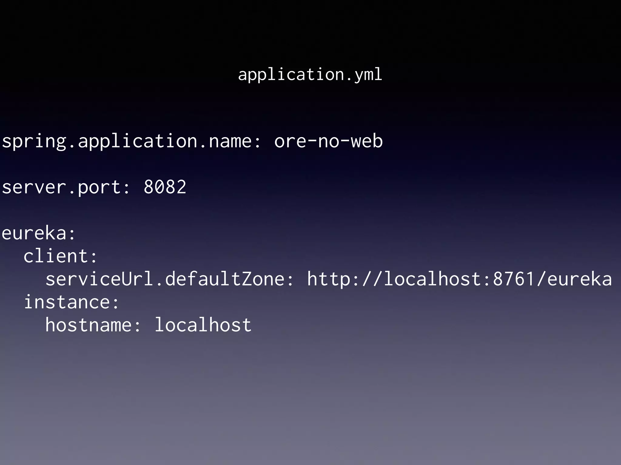 spring.application.name: ore-no-web
server.port: 8082
eureka:
client:
serviceUrl.defaultZone: http://localhost:8761/eureka
instance:
hostname: localhost
application.yml
 