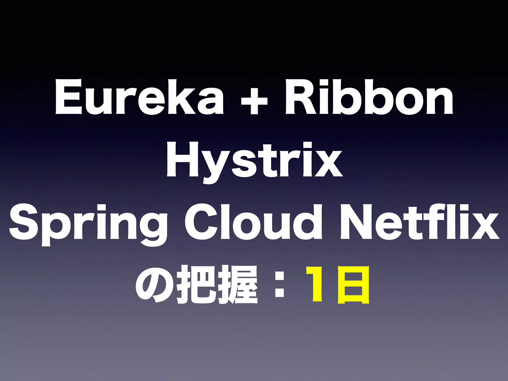 Eureka + Ribbon 
Hystrix 
Spring Cloud Netﬂix 
の把握：1日
 