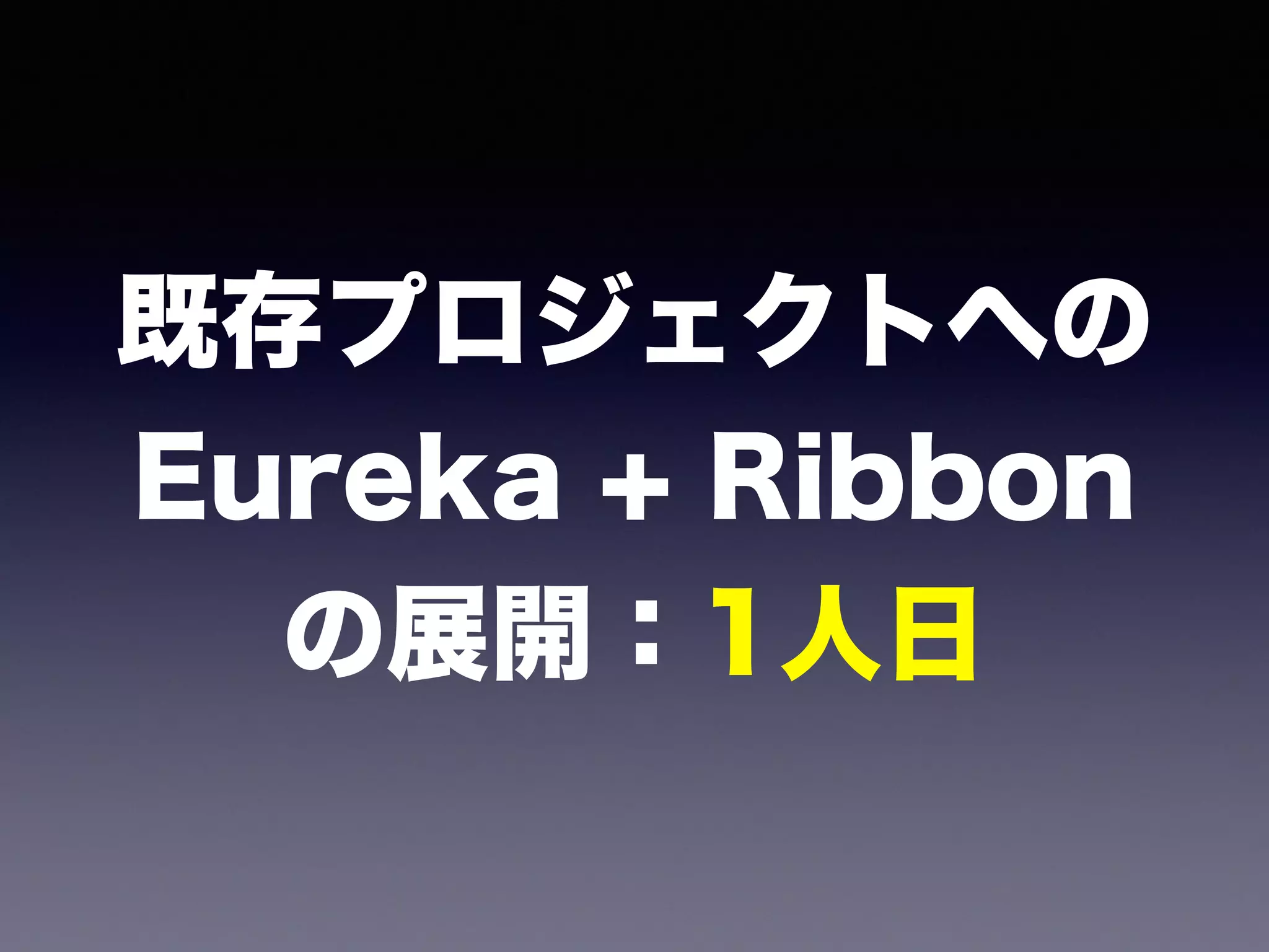 既存プロジェクトへの 
Eureka + Ribbon 
の展開：1人日
 