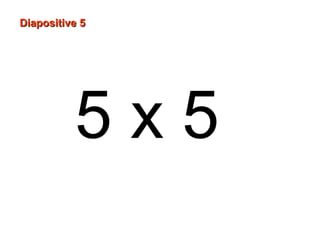 5 x 5
Diapositive 5Diapositive 5