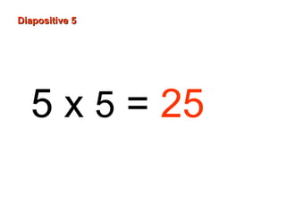 5 x 5 = 25
Diapositive 5Diapositive 5