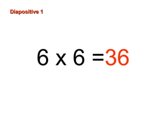 6 x 6 =36
Diapositive 1Diapositive 1
 