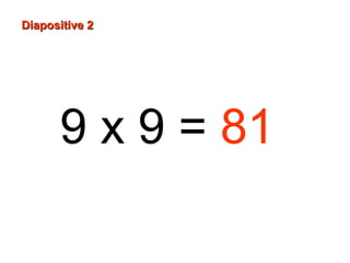 9 x 9 = 81
Diapositive 2Diapositive 2
 