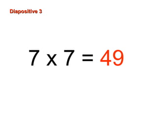 7 x 7 = 49
Diapositive 3Diapositive 3
 
