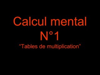 Calcul mental
N°1
“Tables de multiplication”
 
