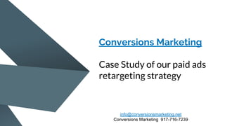 Conversions Marketing
Case Study of our paid ads
retargeting strategy
info@conversionsmarketing.net
Conversions Marketing 917-716-7239
 