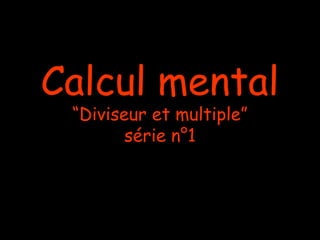 Calcul mental
“Diviseur et multiple”
série n°1

 
