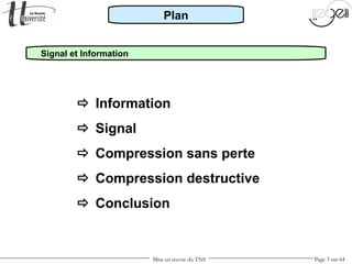 Mise en œuvre du TNS Page 3 sur 64
Signal et Information
 Information
 Signal
 Compression sans perte
 Compression destructive
 Conclusion
Plan
 